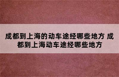 成都到上海的动车途经哪些地方 成都到上海动车途经哪些地方